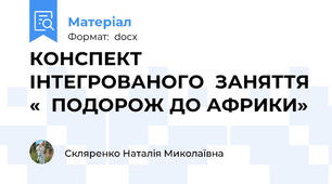 КОНСПЕКТ  ІНТЕГРОВАНОГО  ЗАНЯТТЯ «  ПОДОРОЖ ДО АФРИКИ»