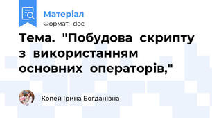 Тема.	"Побудова	скрипту	з	використанням	основних	операторів,"