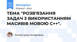 ТЕМА "РОЗВ'ЯЗАННЯ ЗАДАЧ 3 ВИКОРИСТАННЯМ МАСИВІВ МОВОЮ С++".