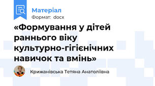 «Формування у дітей раннього віку культурно-гігієнічних навичок та вмінь»
