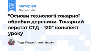 "Основи технології токарної обробки деревини. Токарний верстат СТД – 120" конспект уроку