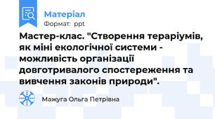 Мастер-клас. "Створення тераріумів, як міні екологічної системи - можливість організації довготривалого спостереження та вивчення законів природи".