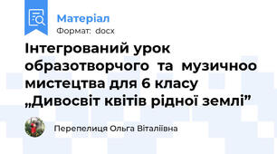 Інтегрований урок образотворчого  та  музичноо мистецтва для 6 класу „Дивосвіт квітів рідної землі”