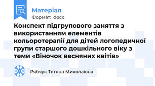 Конспект підгрупового заняття з використанням елементів кольоротерапії для дітей логопедичної групи старшого дошкільного віку з теми «Віночок весняних квітів»