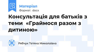 Консультація для батьків з теми  «Граймося разом з дитиною»