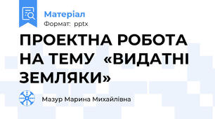 ПРОЕКТНА РОБОТА  НА ТЕМУ  «ВИДАТНІ ЗЕМЛЯКИ»
