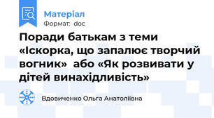 Поради батькам з теми «Іскорка, що запалює творчий вогник»  або «Як розвивати у дітей винахідливість»
