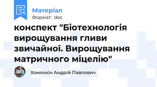 конспект "Біотехнологія вирощування гливи звичайної. Вирощування матричного міцелію"