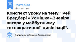 Конспект уроку на тему:" Рей Бредбері « Усмішка».Зневіра автора у майбутньому технократичної  цивілізації".