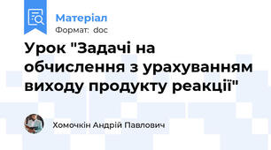 Урок "Задачі на обчислення з урахуванням виходу продукту реакції"