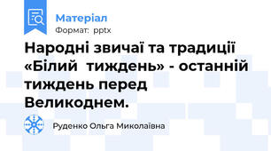 Народні звичаї та традиції «Білий  тиждень» - останній тиждень перед Великоднем.