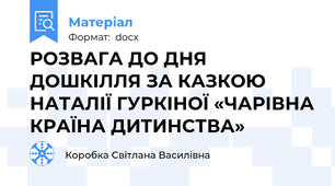 РОЗВАГА ДО ДНЯ ДОШКІЛЛЯ ЗА КАЗКОЮ НАТАЛІЇ ГУРКІНОЇ «ЧАРІВНА КРАЇНА ДИТИНСТВА»