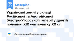 Українські землі у складі Російської та Австрійської (Австро-Угорської) імперії у другій половині ХІХ –на початку ХХ ст.