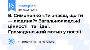 В. Симоненко «Ти знаєш, що ти — людина?».Загальнолюдські цінності   та   ідеї. Громадянський мотив у поезії