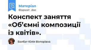 Конспект заняття «Об’ємні композиції із квітів».