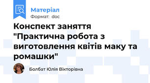Конспект заняття "Практична робота з виготовлення квітів маку та ромашки"