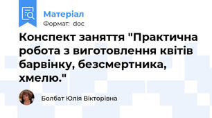 Конспект заняття "Практична робота з виготовлення квітів барвінку, безсмертника, хмелю."