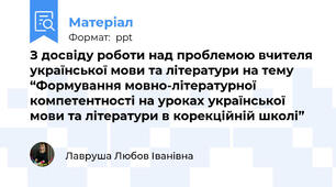 З досвіду роботи над проблемою вчителя української мови та літератури на тему “Формування мовно-літературної компетентності на уроках української мови та літератури в корекційній школі”