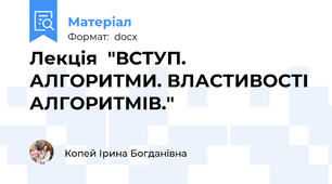 Лекція  "ВСТУП. АЛГОРИТМИ. ВЛАСТИВОСТІ АЛГОРИТМІВ."