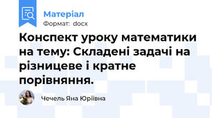 Конспект уроку математики на тему: Складені задачі на різницеве і кратне порівняння.