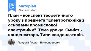 План – конспект теоретичного уроку з предмета “Електротехніка з основами промислової електроніки”  Тема уроку:  Ємність конденсатора. Типи конденсаторів.