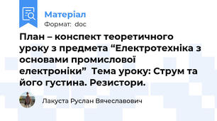 План – конспект теоретичного уроку з предмета “Електротехніка з основами промислової електроніки”  Тема уроку: Струм та його густина. Резистори.
