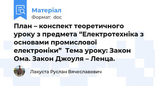 План – конспект теоретичного уроку з предмета “Електротехніка з основами промислової електроніки”  Тема уроку: Закон Ома. Закон Джоуля – Ленца.