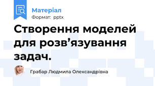 Створення моделей для розв’язування задач.