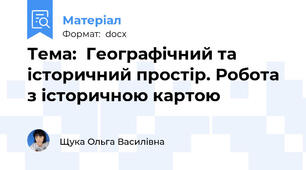Тема:  Географічний та історичний простір. Робота з історичною картою