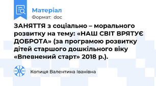 ЗАНЯТТЯ з соціально – морального розвитку на тему: «НАШ СВІТ ВРЯТУЄ ДОБРОТА» (за програмою розвитку дітей старшого дошкільного віку «Впевнений старт» 2018 р.).