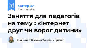 Заняття для педагогів на тему : «Інтернет друг чи ворог дитини»