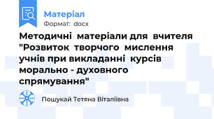 Методичні  матеріали для  вчителя "Розвиток  творчого  мислення  учнів при викладанні  курсів морально - духовного  спрямування"