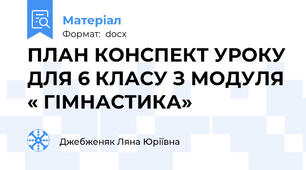 ПЛАН КОНСПЕКТ УРОКУ ДЛЯ 6 КЛАСУ З МОДУЛЯ « ГІМНАСТИКА»