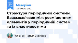Структура періодичної системи. Взаємозв’язок між розміщенням елементів у періодичній системі та їх властивостями