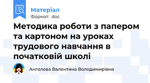 Методика роботи з папером та картоном на уроках трудового навчання в початковій школі