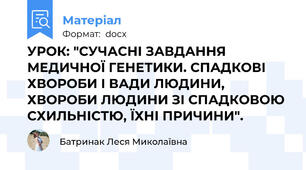 УРОК: "СУЧАСНІ ЗАВДАННЯ МЕДИЧНОЇ ГЕНЕТИКИ. СПАДКОВІ ХВОРОБИ І ВАДИ ЛЮДИНИ, ХВОРОБИ ЛЮДИНИ ЗІ СПАДКОВОЮ СХИЛЬНІСТЮ, ЇХНІ ПРИЧИНИ".