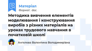 Методика вивчення елементів моделювання і конструювання виробів з різних матеріалів на уроках трудового навчання в початковій школі