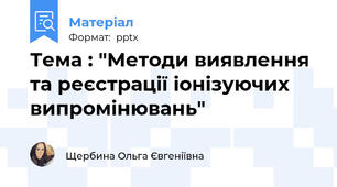 Тема : "Методи виявлення та реєстрації іонізуючих випромінювань"
