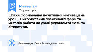 Шляхи формування позитивної мотивації на уроці.  Використання позитивних форм та методів роботи на уроці української мови та літератури.