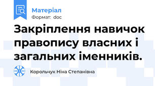 Закріплення навичок правопису власних і загальних іменників.