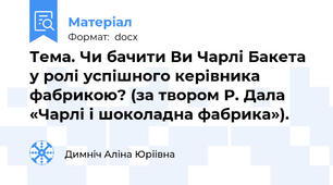 Тема. Чи бачити Ви Чарлі Бакета у ролі успішного керівника фабрикою? (за твором Р. Дала «Чарлі і шоколадна фабрика»).