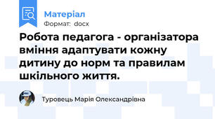 Робота педагога - організатора вміння адаптувати кожну дитину до норм та правилам шкільного життя.