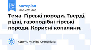 Тема. Гірські породи. Тверді, рідкі, газоподібні гірські породи. Корисні копалини.