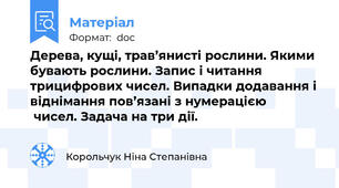 Дерева, кущі, трав’янисті рослини. Якими бувають рослини. Запис і читання                 трицифрових чисел. Випадки додавання і віднімання пов’язані з нумерацією                 чисел. Задача на три дії.