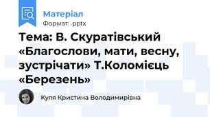 Тема: В. Скуратівський «Благослови, мати, весну, зустрічати» Т.Коломієць «Березень»