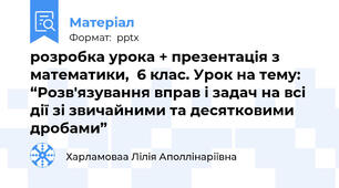 розробка урока + презентація з математики,  6 клас. Урок на тему: “Розв'язування вправ і задач на всі дії зі звичайними та десятковими дробами”