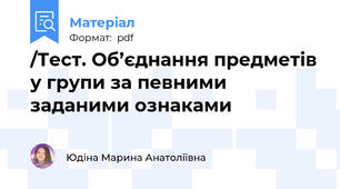 /Тест. Об’єднання предметів у групи за певними заданими ознаками