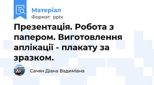 Презентація. Робота з папером. Виготовлення аплікації - плакату за зразком.