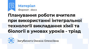 Планування роботи вчителя  при використанні інтегральної технології викладання хімії та біології в умовах уроків - тріад