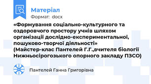 «Формування соціально-культурного та оздоровчого простору учнів шляхом організації дослідно-експериментальної, пошуково-творчої діяльності»    (Майстер-клас Пантелей Г.Г.,вчителя біології Нижньосірогозького опорного закладу ПЗСО)
